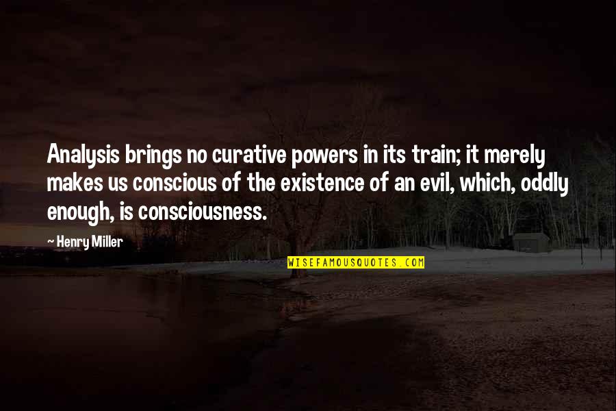 Evil In Us Quotes By Henry Miller: Analysis brings no curative powers in its train;