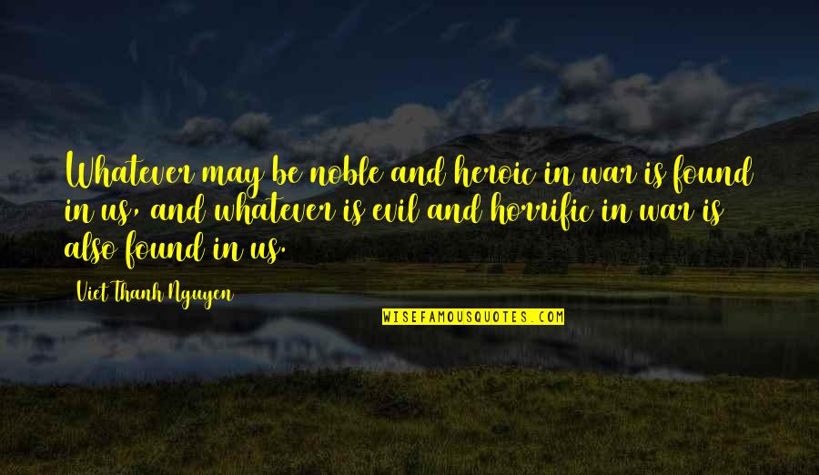 Evil In Us Quotes By Viet Thanh Nguyen: Whatever may be noble and heroic in war