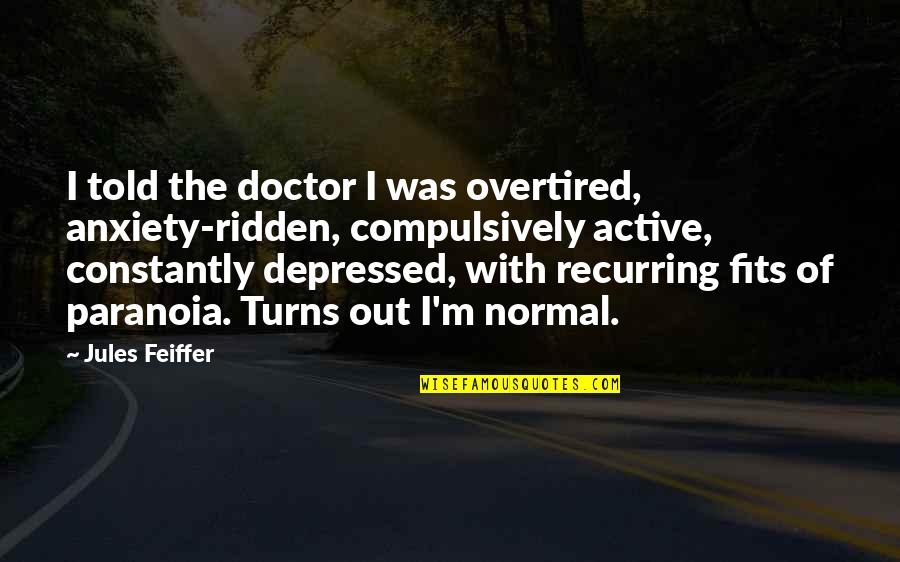 Evil Intent Quotes By Jules Feiffer: I told the doctor I was overtired, anxiety-ridden,