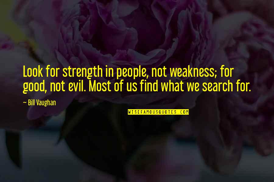 Evil Look Quotes By Bill Vaughan: Look for strength in people, not weakness; for Evil Look Quotes By Bill Vaughan: Look for strength in people, not weakness; for