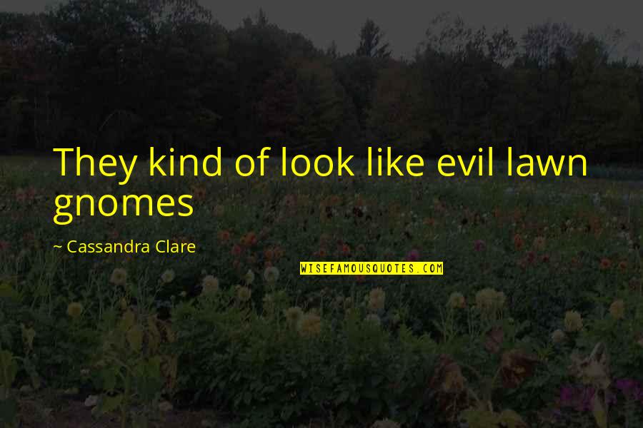 Evil Look Quotes By Cassandra Clare: They kind of look like evil lawn gnomes Evil Look Quotes By Cassandra Clare: They kind of look like evil lawn gnomes