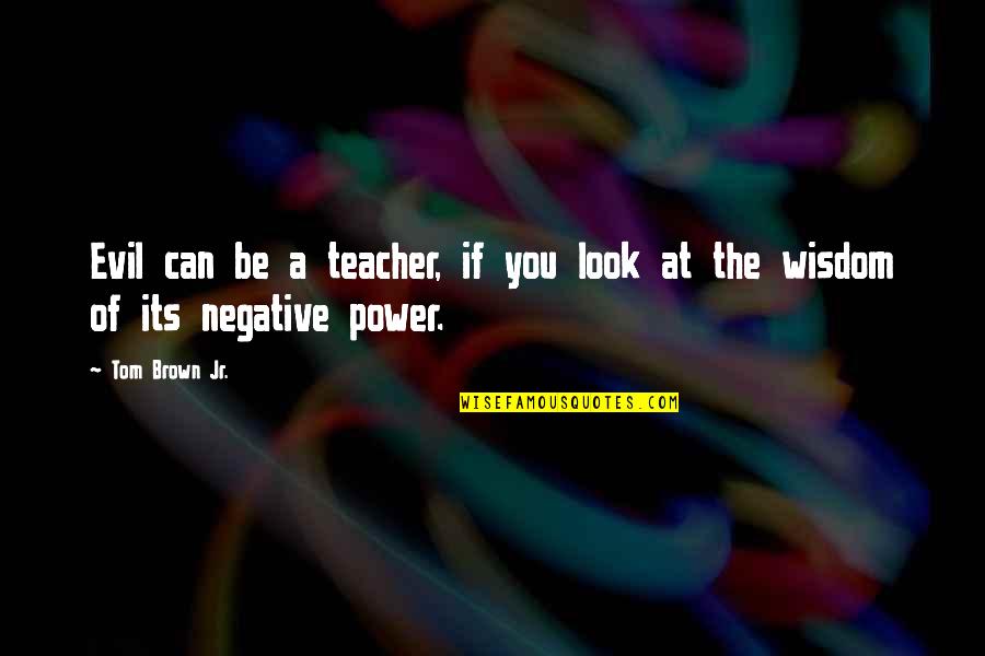 Evil Look Quotes By Tom Brown Jr.: Evil can be a teacher, if you look Evil Look Quotes By Tom Brown Jr.: Evil can be a teacher, if you look