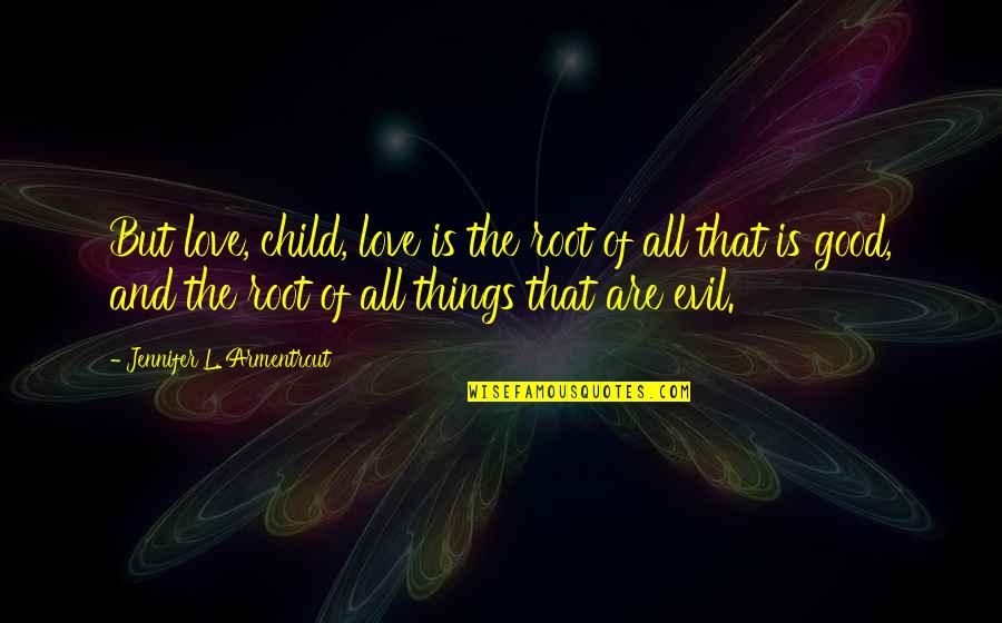 Evil Love Quotes By Jennifer L. Armentrout: But love, child, love is the root of