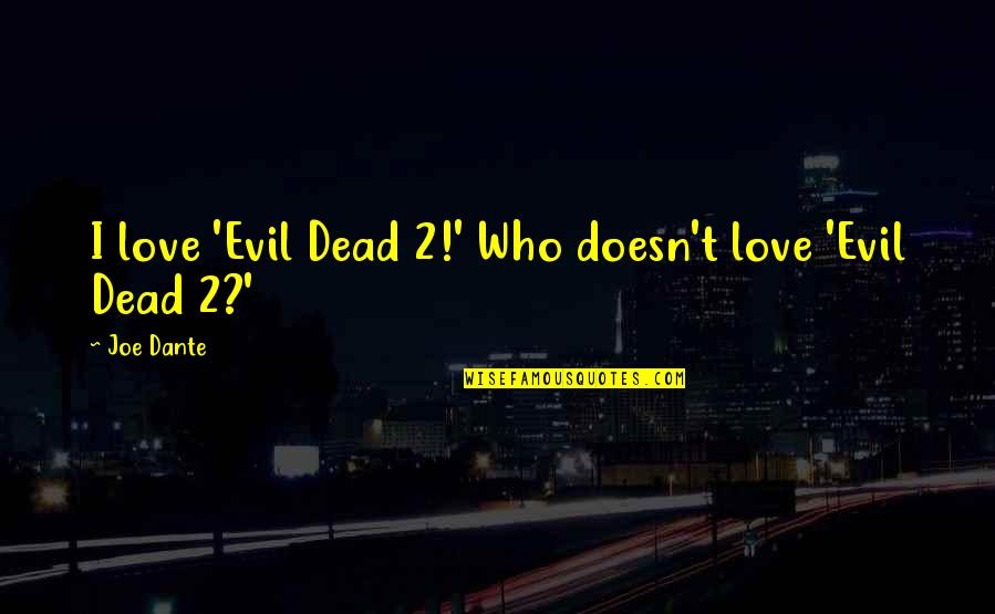 Evil Love Quotes By Joe Dante: I love 'Evil Dead 2!' Who doesn't love