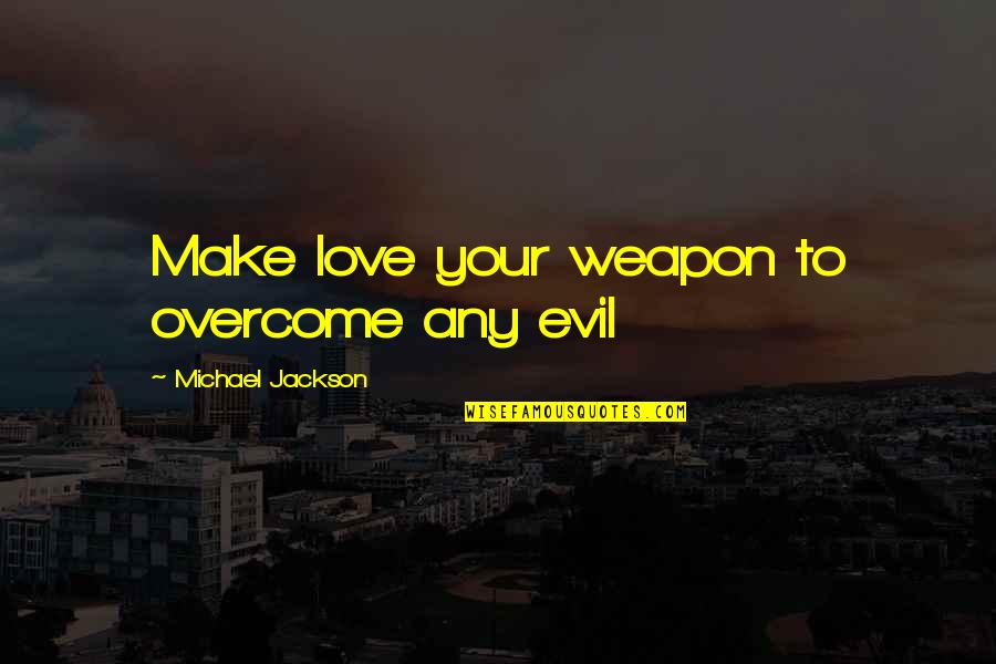 Evil Love Quotes By Michael Jackson: Make love your weapon to overcome any evil
