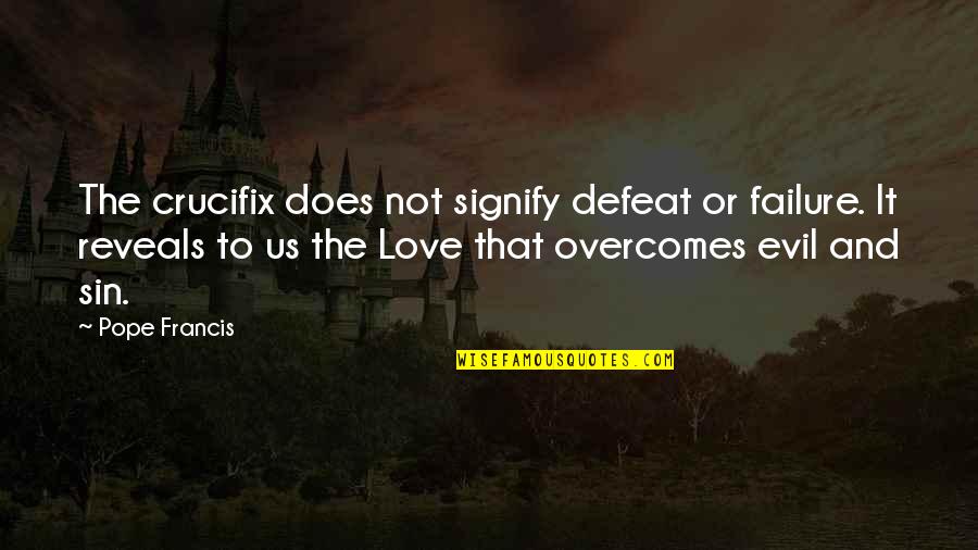 Evil Love Quotes By Pope Francis: The crucifix does not signify defeat or failure.