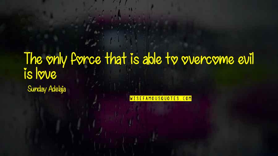 Evil Love Quotes By Sunday Adelaja: The only force that is able to overcome