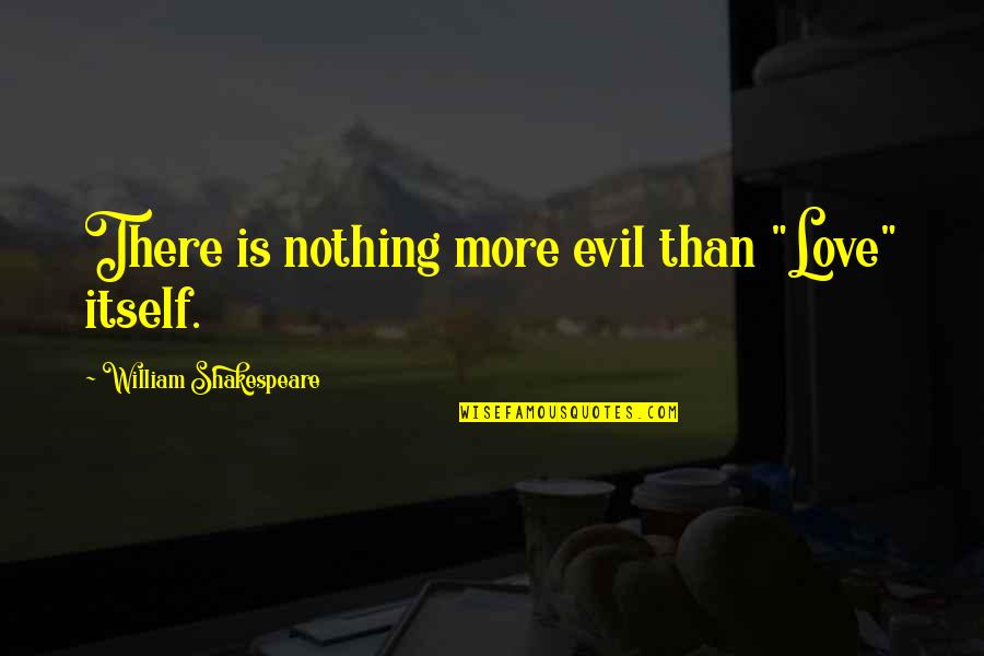 Evil Love Quotes By William Shakespeare: There is nothing more evil than "Love" itself.