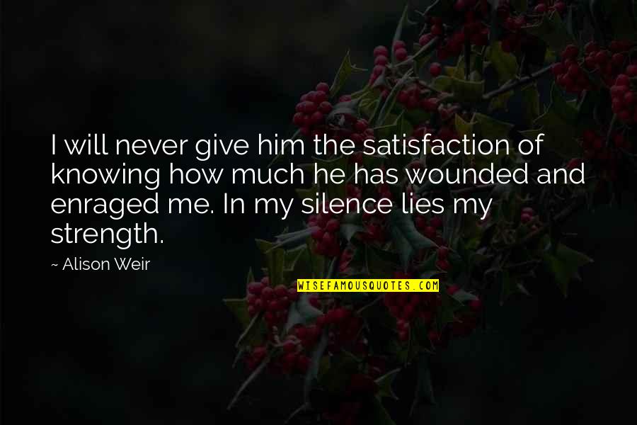 Evil Lyn Quotes By Alison Weir: I will never give him the satisfaction of Evil Lyn Quotes By Alison Weir: I will never give him the satisfaction of