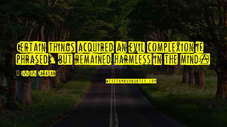 Evil Mind Quotes By R.K. Narayan: Certain things acquired an evil complexion if phrased, Evil Mind Quotes By R.K. Narayan: Certain things acquired an evil complexion if phrased,
