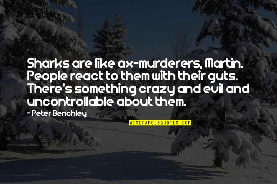 Evil Murderers Quotes By Peter Benchley: Sharks are like ax-murderers, Martin. People react to