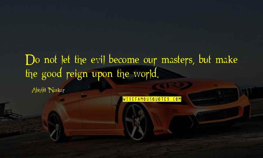 Evil Of Human Nature Quotes By Abhijit Naskar: Do not let the evil become our masters,