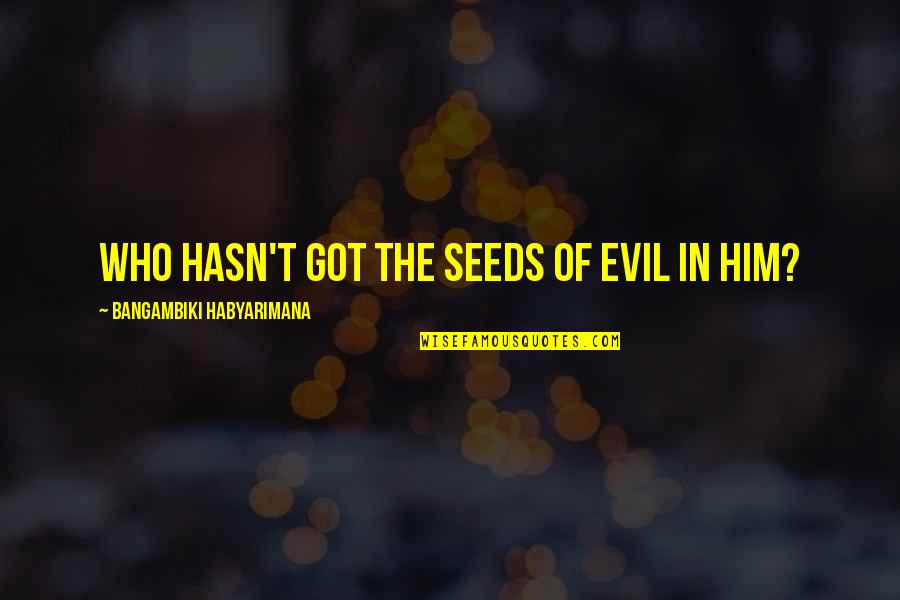 Evil Of Human Nature Quotes By Bangambiki Habyarimana: Who hasn't got the seeds of evil in