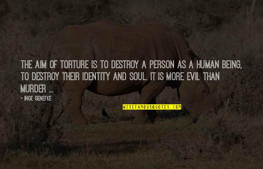 Evil Of Human Quotes By Inge Genefke: The aim of torture is to destroy a