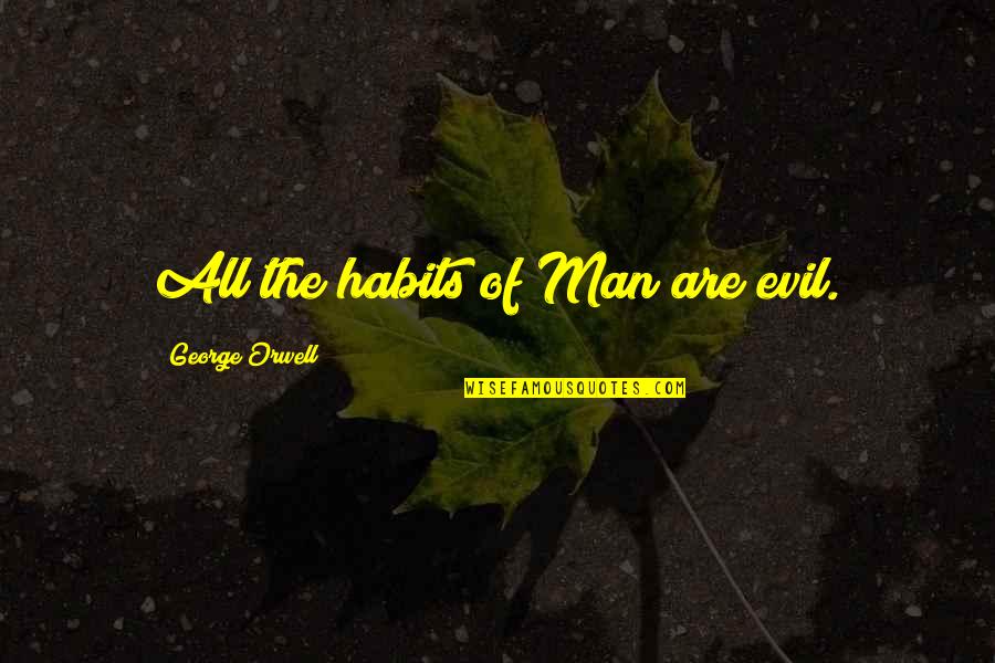 Evil Of Man Quotes By George Orwell: All the habits of Man are evil.