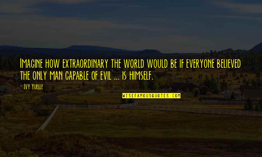 Evil Of Man Quotes By Ivy Yuelle: Imagine how extraordinary the world would be if