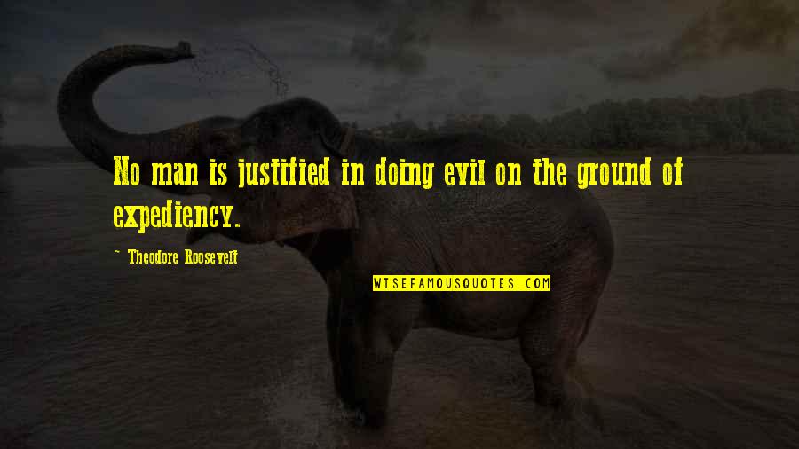 Evil Of Man Quotes By Theodore Roosevelt: No man is justified in doing evil on