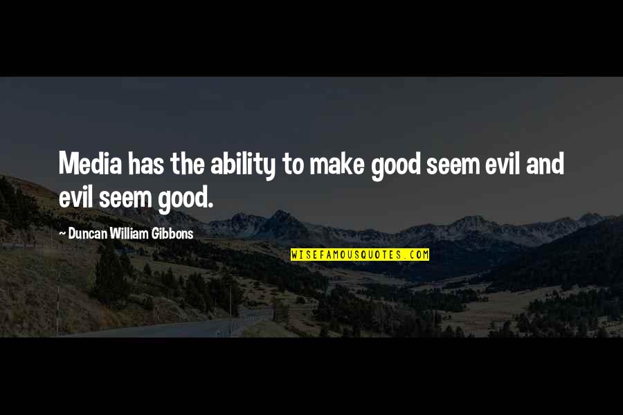 Evil Of Our Society Quotes By Duncan William Gibbons: Media has the ability to make good seem Evil Of Our Society Quotes By Duncan William Gibbons: Media has the ability to make good seem