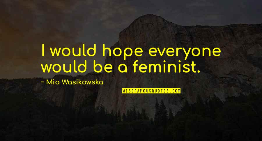 Evil Overcoming Good Quotes By Mia Wasikowska: I would hope everyone would be a feminist.