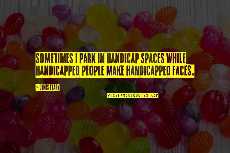 Evil People Quotes By Denis Leary: Sometimes I park in handicap spaces while handicapped