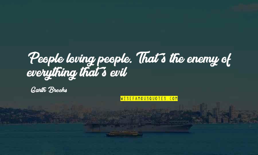 Evil People Quotes By Garth Brooks: People loving people. That's the enemy of everything