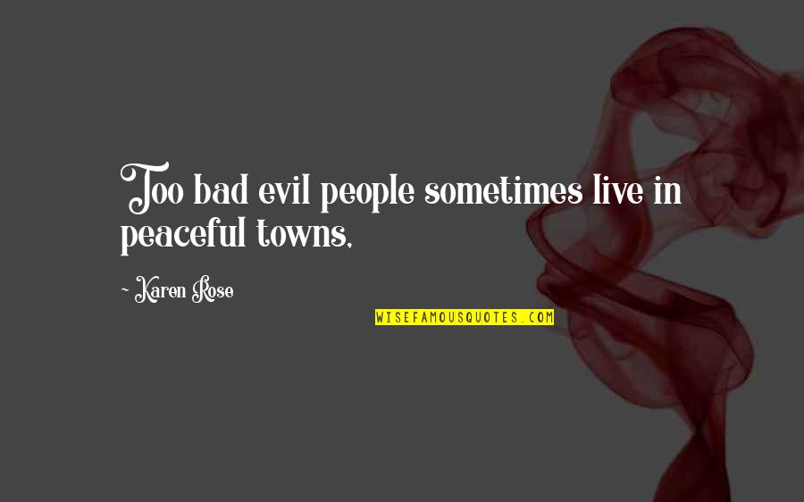 Evil People Quotes By Karen Rose: Too bad evil people sometimes live in peaceful