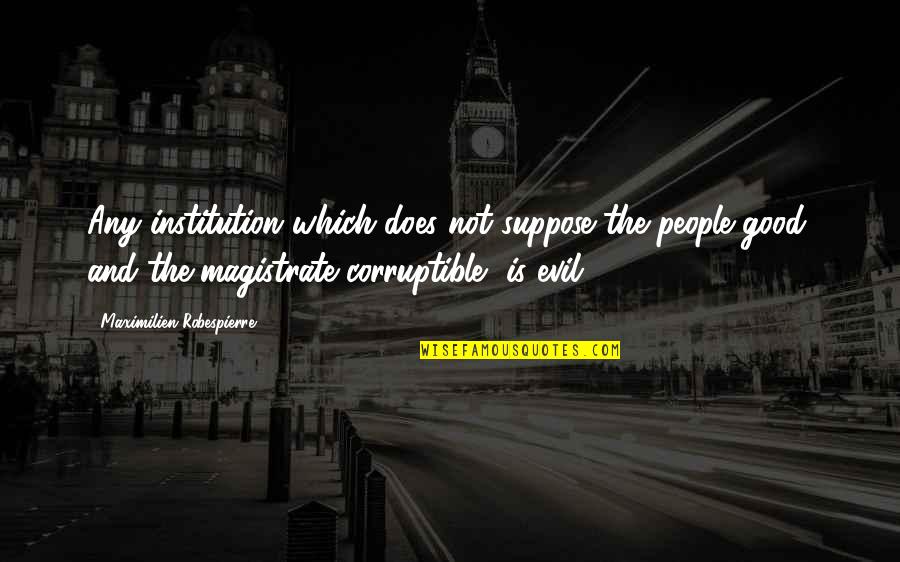 Evil People Quotes By Maximilien Robespierre: Any institution which does not suppose the people