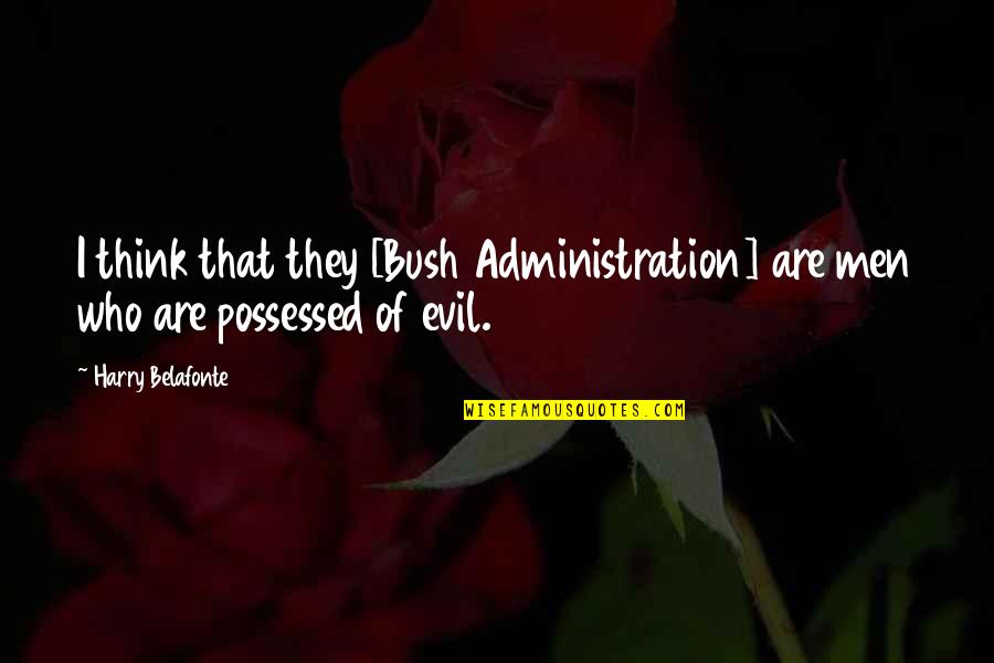 Evil Possessed Quotes By Harry Belafonte: I think that they [Bush Administration] are men