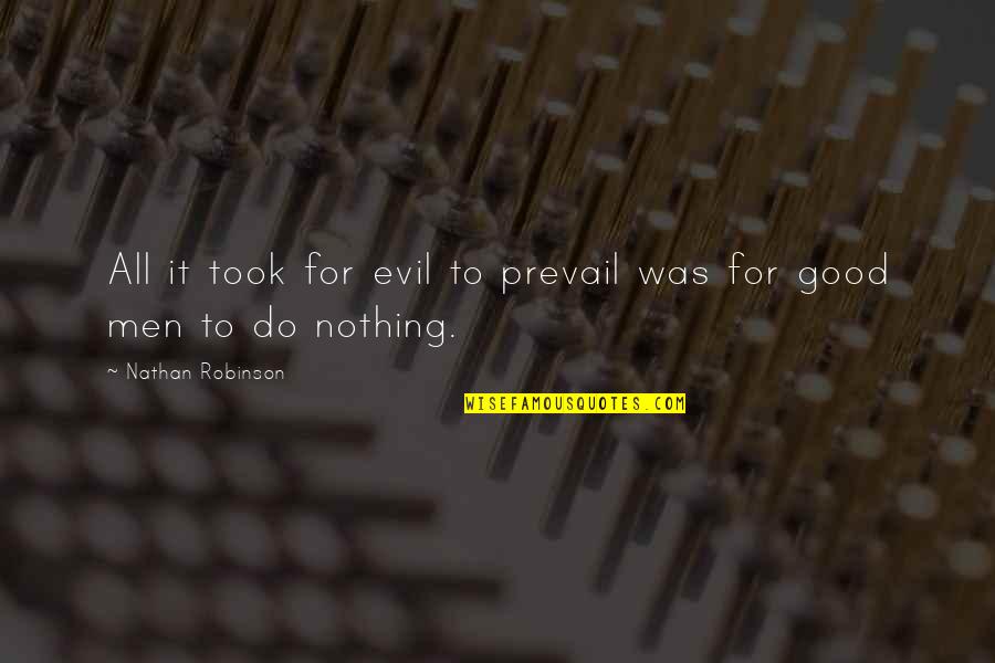 Evil Prevail Quotes By Nathan Robinson: All it took for evil to prevail was Evil Prevail Quotes By Nathan Robinson: All it took for evil to prevail was