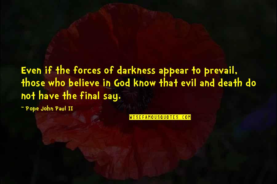 Evil Prevail Quotes By Pope John Paul II: Even if the forces of darkness appear to Evil Prevail Quotes By Pope John Paul II: Even if the forces of darkness appear to