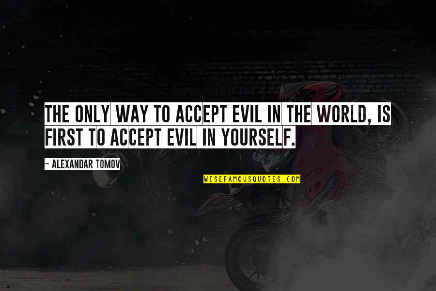 Evil Quote Quotes By Alexandar Tomov: The only way to accept evil in the