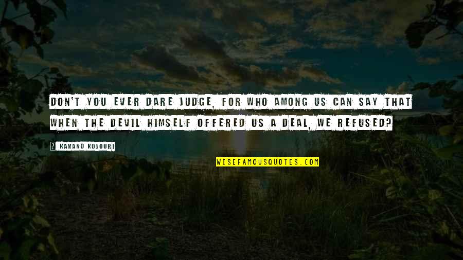 Evil Quote Quotes By Kamand Kojouri: Don't you ever dare judge, for who among Evil Quote Quotes By Kamand Kojouri: Don't you ever dare judge, for who among