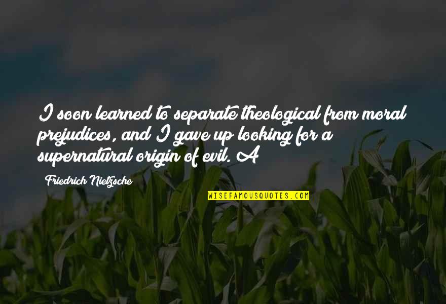 Evil Quotes By Friedrich Nietzsche: I soon learned to separate theological from moral