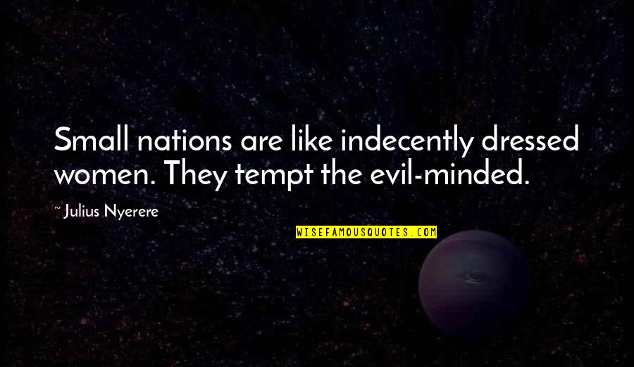 Evil Quotes By Julius Nyerere: Small nations are like indecently dressed women. They