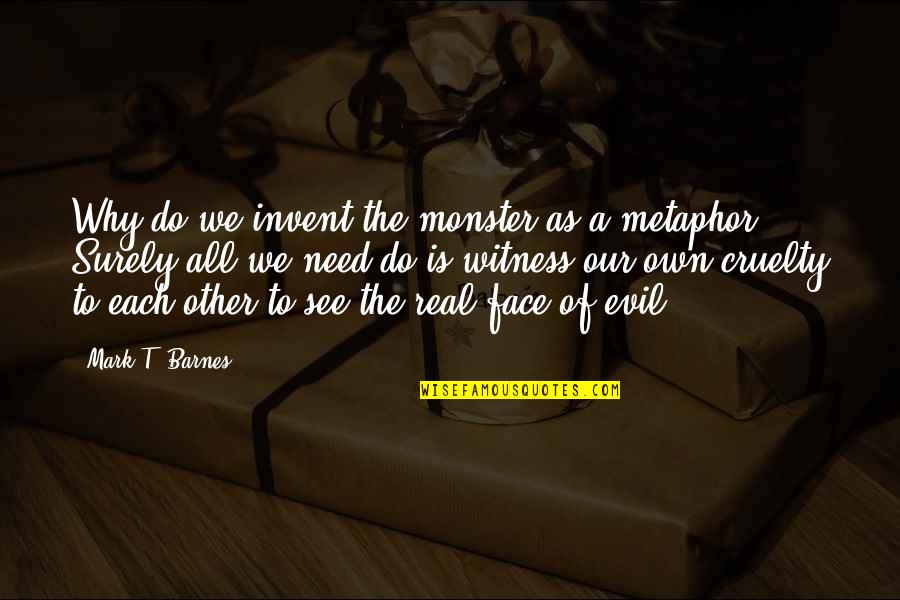 Evil Quotes By Mark T. Barnes: Why do we invent the monster as a