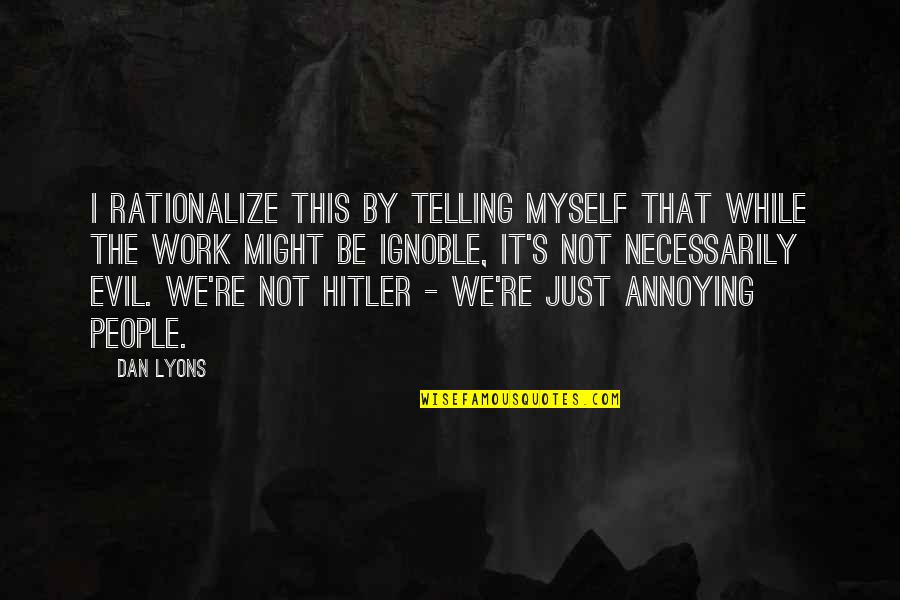 Evil Quotes Quotes By Dan Lyons: I rationalize this by telling myself that while