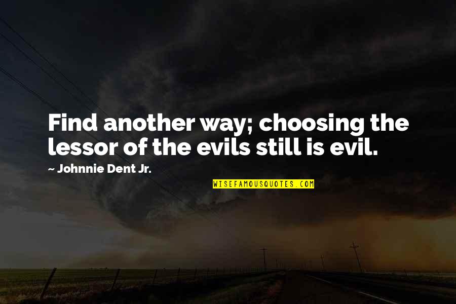 Evil Quotes Quotes By Johnnie Dent Jr.: Find another way; choosing the lessor of the