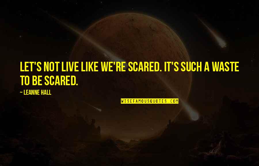 Evil Reigns Quotes By Leanne Hall: Let's not live like we're scared. It's such