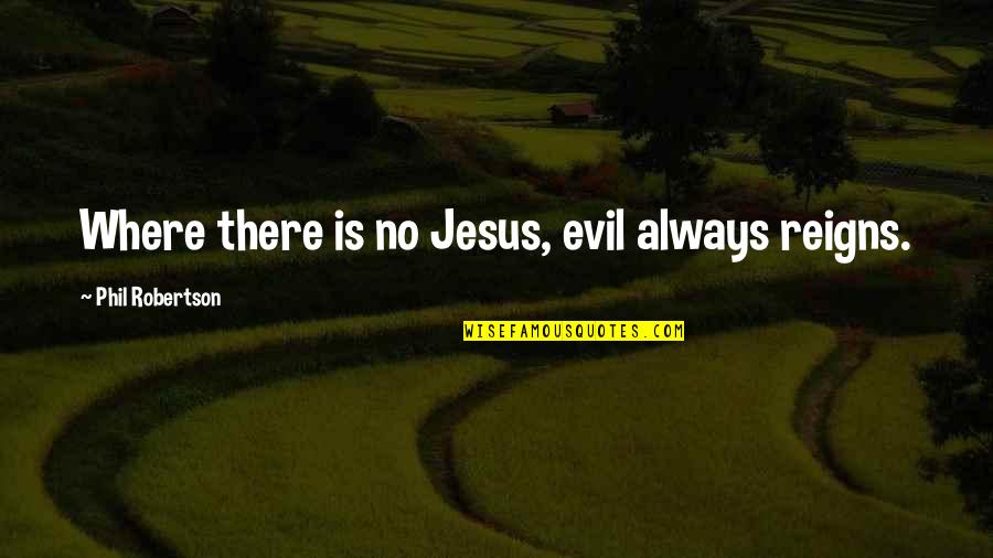 Evil Reigns Quotes By Phil Robertson: Where there is no Jesus, evil always reigns.