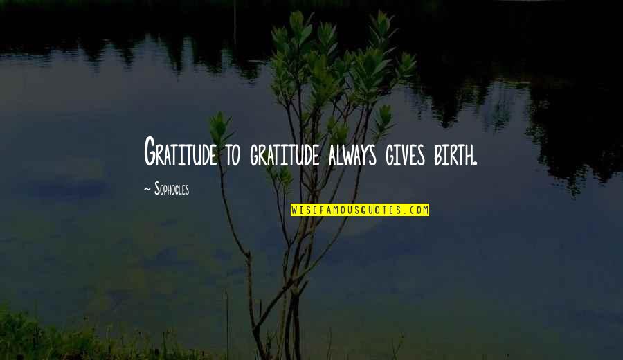 Evil Revenge Quotes By Sophocles: Gratitude to gratitude always gives birth.