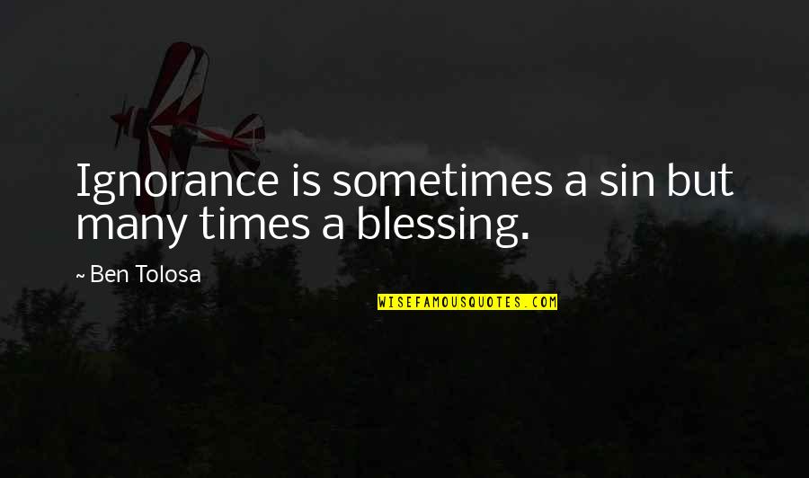 Evil Rises Quotes By Ben Tolosa: Ignorance is sometimes a sin but many times
