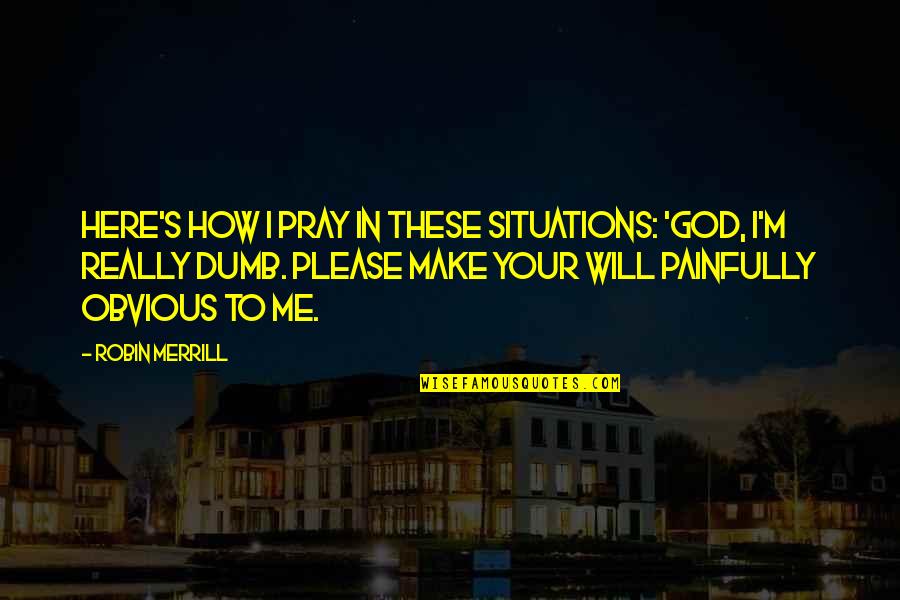 Evil Side Of Human Nature Quotes By Robin Merrill: Here's how I pray in these situations: 'God,