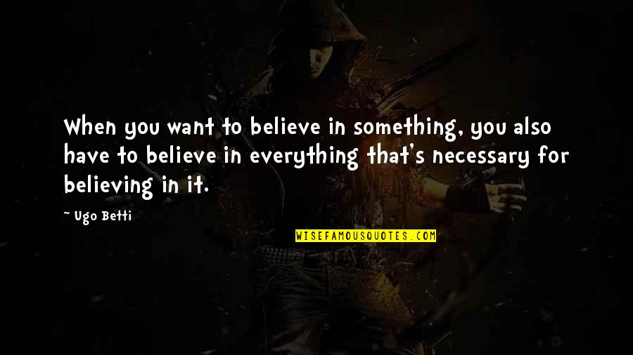 Evil Sisters Quotes By Ugo Betti: When you want to believe in something, you