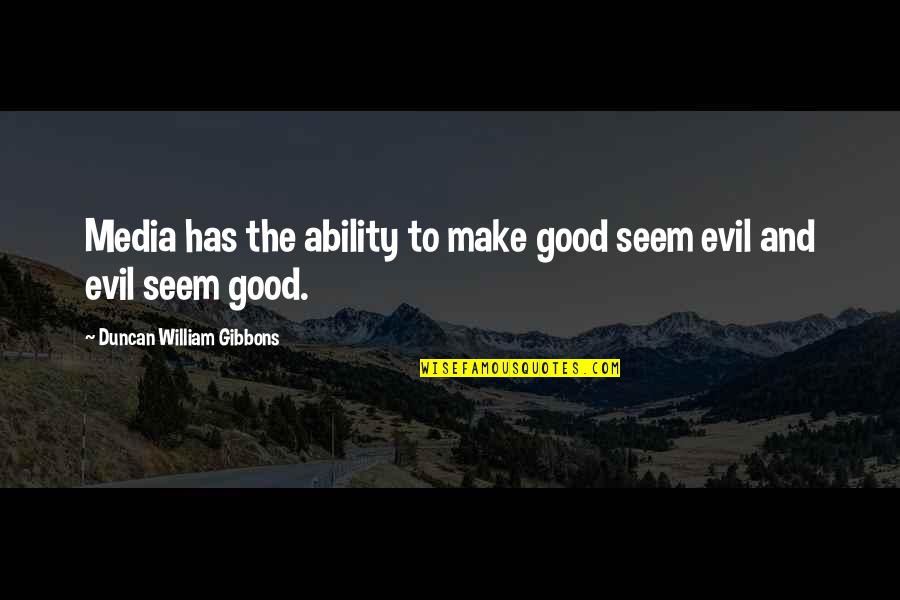 Evil Society Quotes By Duncan William Gibbons: Media has the ability to make good seem