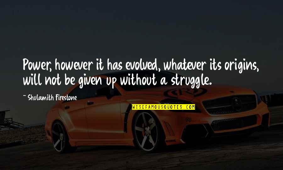 Evil Sociopathic Quotes By Shulamith Firestone: Power, however it has evolved, whatever its origins,