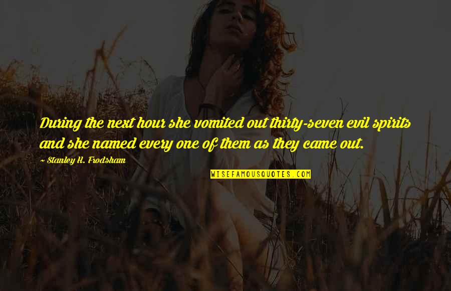 Evil Spirits Quotes By Stanley H. Frodsham: During the next hour she vomited out thirty-seven Evil Spirits Quotes By Stanley H. Frodsham: During the next hour she vomited out thirty-seven
