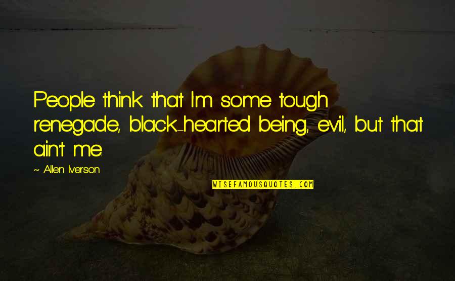 Evil Thinking Quotes By Allen Iverson: People think that I'm some tough renegade, black-hearted