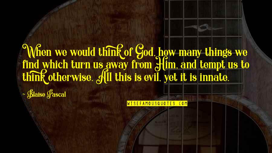 Evil Thinking Quotes By Blaise Pascal: When we would think of God, how many