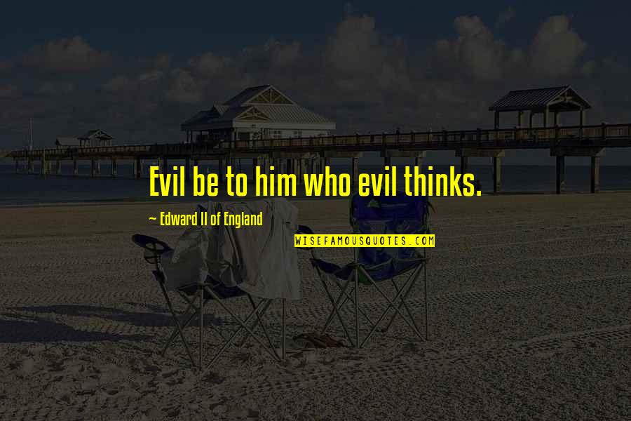 Evil Thinking Quotes By Edward II Of England: Evil be to him who evil thinks.