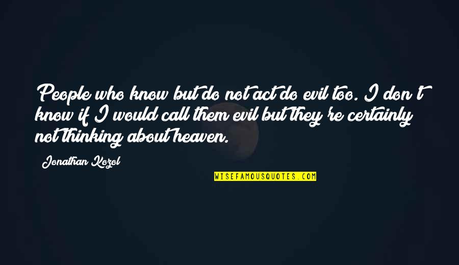 Evil Thinking Quotes By Jonathan Kozol: People who know but do not act do